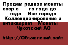 Продам редкое монеты ссср с 1901 го года до1992 года  - Все города Коллекционирование и антиквариат » Монеты   . Чукотский АО